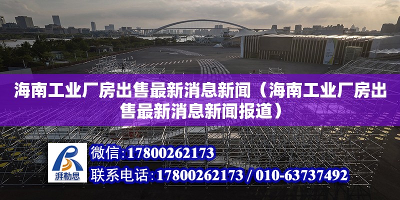 海南工業(yè)廠房出售最新消息新聞（海南工業(yè)廠房出售最新消息新聞報道） 鋼結(jié)構(gòu)網(wǎng)架設(shè)計