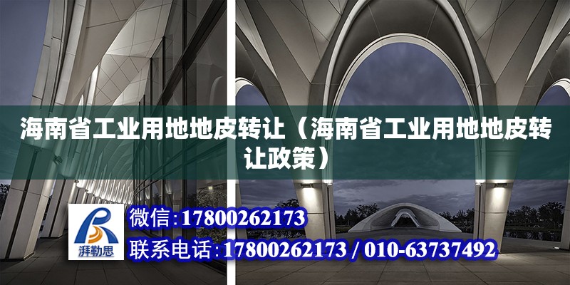 海南省工業(yè)用地地皮轉(zhuǎn)讓（海南省工業(yè)用地地皮轉(zhuǎn)讓政策）