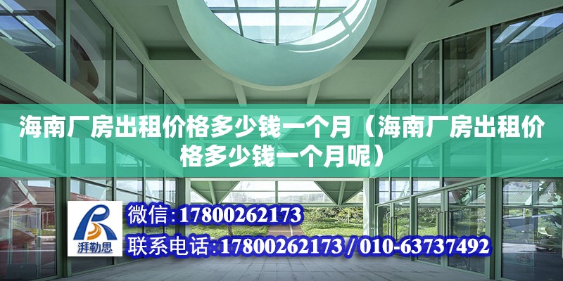 海南廠房出租價(jià)格多少錢一個(gè)月（海南廠房出租價(jià)格多少錢一個(gè)月呢）