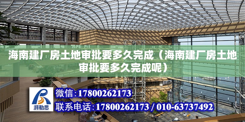 海南建廠房土地審批要多久完成（海南建廠房土地審批要多久完成呢） 鋼結(jié)構(gòu)網(wǎng)架設(shè)計