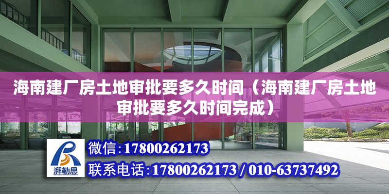 海南建廠房土地審批要多久時(shí)間（海南建廠房土地審批要多久時(shí)間完成）