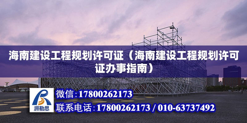 海南建設工程規(guī)劃許可證（海南建設工程規(guī)劃許可證辦事指南）