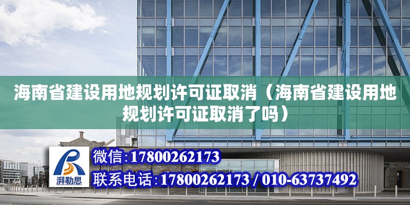 海南省建設(shè)用地規(guī)劃許可證取消（海南省建設(shè)用地規(guī)劃許可證取消了嗎）