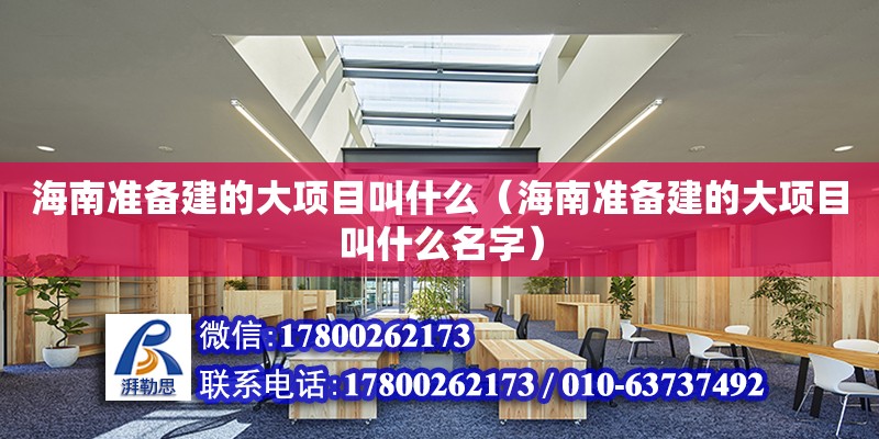 海南準備建的大項目叫什么（海南準備建的大項目叫什么名字）