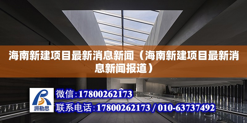 海南新建項目最新消息新聞（海南新建項目最新消息新聞報道） 鋼結(jié)構(gòu)網(wǎng)架設(shè)計