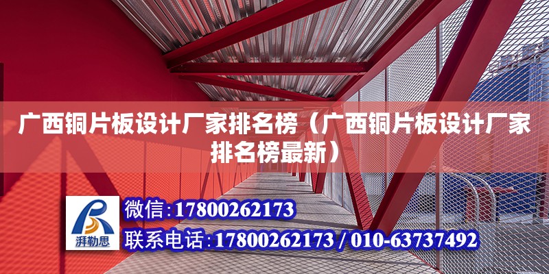 廣西銅片板設計廠家排名榜（廣西銅片板設計廠家排名榜最新）