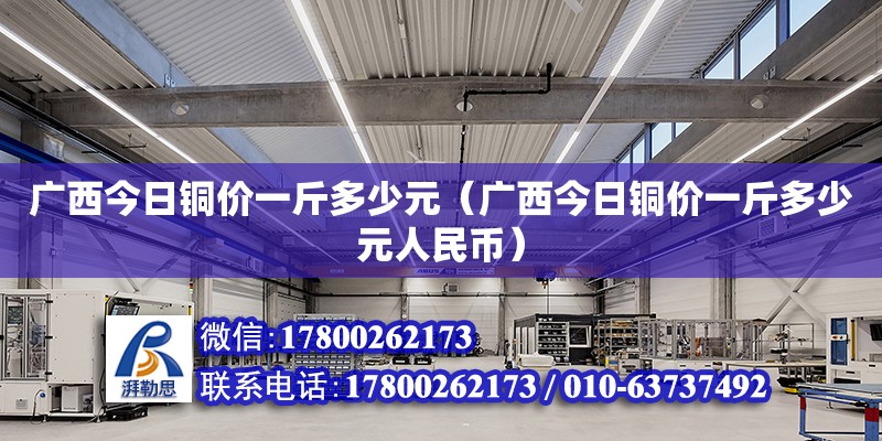 廣西今日銅價(jià)一斤多少元（廣西今日銅價(jià)一斤多少元人民幣） 鋼結(jié)構(gòu)網(wǎng)架設(shè)計(jì)