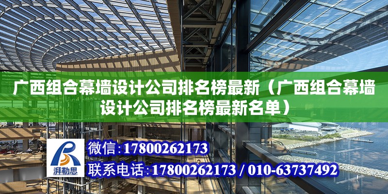 廣西組合幕墻設(shè)計(jì)公司排名榜最新（廣西組合幕墻設(shè)計(jì)公司排名榜最新名單）