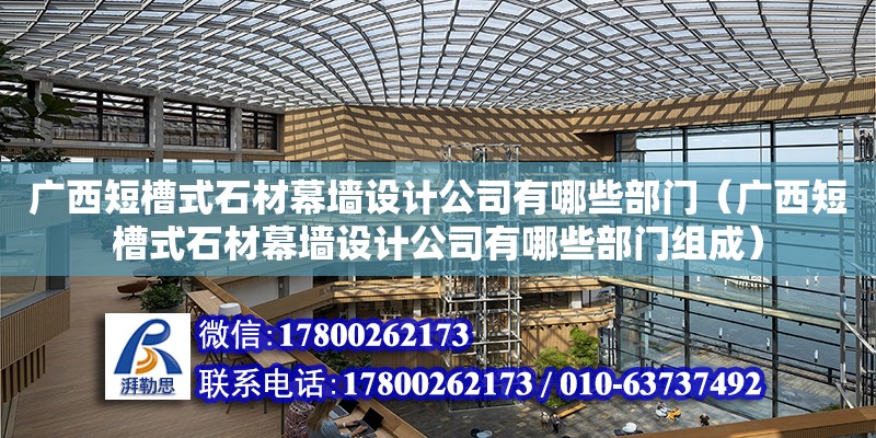 廣西短槽式石材幕墻設計公司有哪些部門（廣西短槽式石材幕墻設計公司有哪些部門組成） 鋼結(jié)構(gòu)網(wǎng)架設計