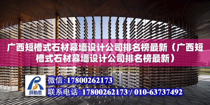 廣西短槽式石材幕墻設(shè)計(jì)公司排名榜最新（廣西短槽式石材幕墻設(shè)計(jì)公司排名榜最新） 鋼結(jié)構(gòu)網(wǎng)架設(shè)計(jì)