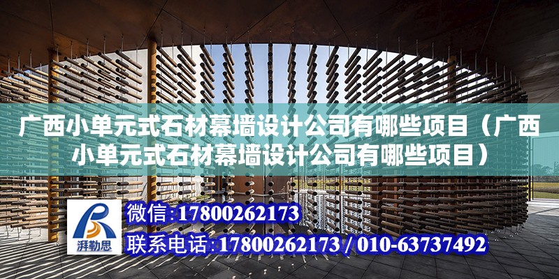 廣西小單元式石材幕墻設(shè)計公司有哪些項目（廣西小單元式石材幕墻設(shè)計公司有哪些項目）