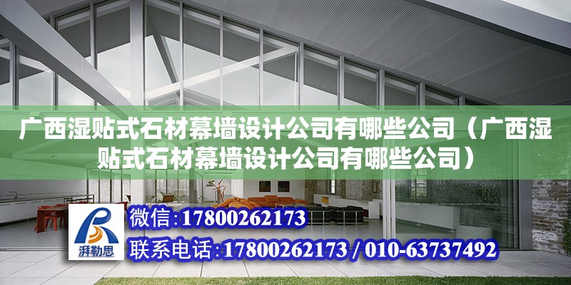 廣西濕貼式石材幕墻設(shè)計(jì)公司有哪些公司（廣西濕貼式石材幕墻設(shè)計(jì)公司有哪些公司）