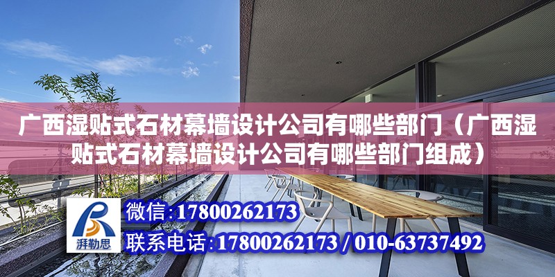 廣西濕貼式石材幕墻設(shè)計(jì)公司有哪些部門（廣西濕貼式石材幕墻設(shè)計(jì)公司有哪些部門組成）