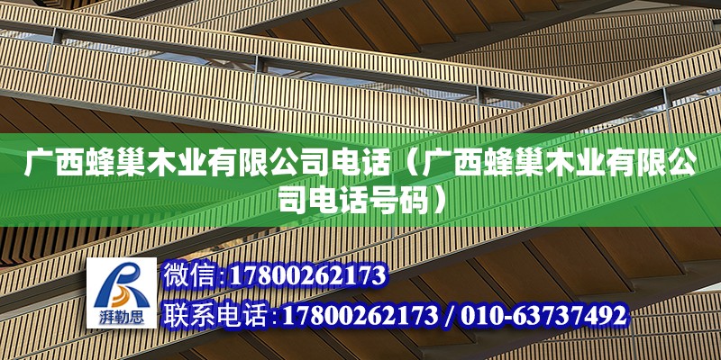 廣西蜂巢木業(yè)有限**電話（廣西蜂巢木業(yè)有限**電話號(hào)碼）