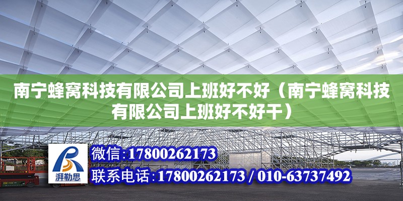 南寧蜂窩科技有限公司上班好不好（南寧蜂窩科技有限公司上班好不好干）