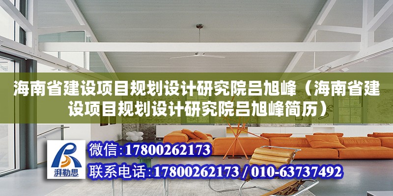 海南省建設項目規(guī)劃設計研究院呂旭峰（海南省建設項目規(guī)劃設計研究院呂旭峰簡歷）