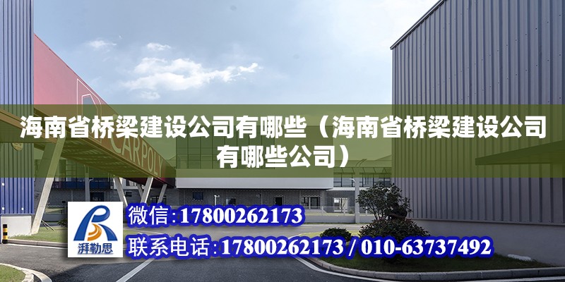 海南省橋梁建設(shè)公司有哪些（海南省橋梁建設(shè)公司有哪些公司）