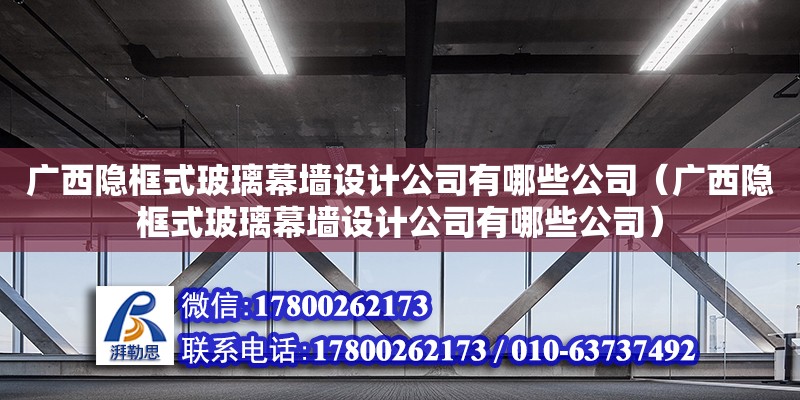 廣西隱框式玻璃幕墻設(shè)計(jì)公司有哪些公司（廣西隱框式玻璃幕墻設(shè)計(jì)公司有哪些公司）