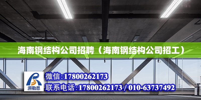 海南鋼結(jié)構(gòu)公司招聘（海南鋼結(jié)構(gòu)公司招工）