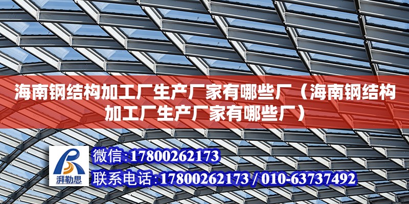 海南鋼結(jié)構(gòu)加工廠生產(chǎn)廠家有哪些廠（海南鋼結(jié)構(gòu)加工廠生產(chǎn)廠家有哪些廠） 鋼結(jié)構(gòu)網(wǎng)架設(shè)計(jì)