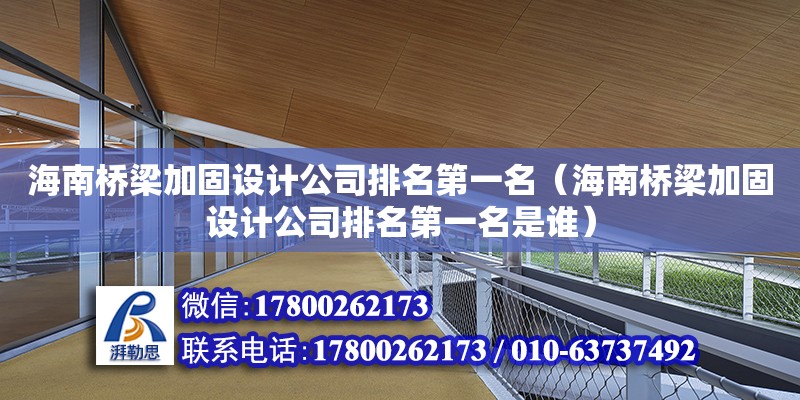 海南橋梁加固設(shè)計(jì)公司排名第一名（海南橋梁加固設(shè)計(jì)公司排名第一名是誰(shuí)）