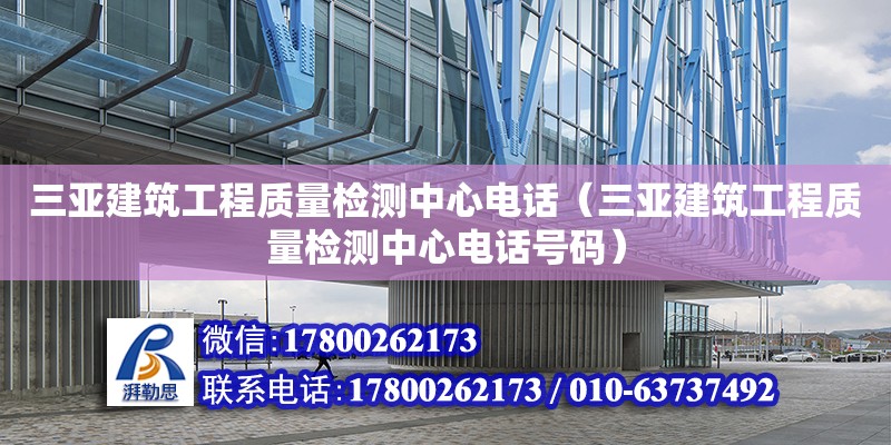 三亞建筑工程質(zhì)量檢測中心**（三亞建筑工程質(zhì)量檢測中心**號碼）