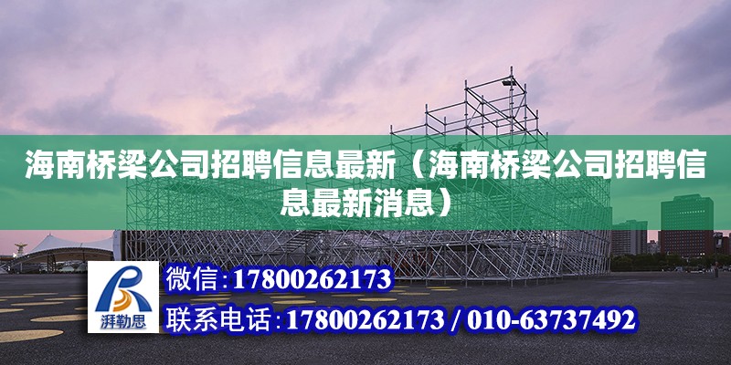 海南橋梁公司招聘信息最新（海南橋梁公司招聘信息最新消息） 鋼結(jié)構(gòu)網(wǎng)架設(shè)計(jì)