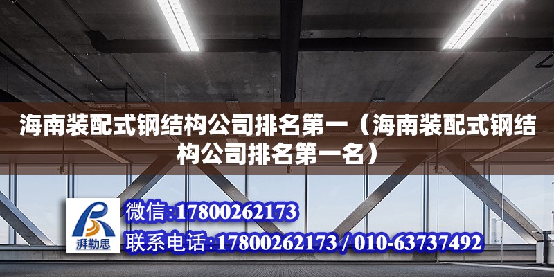 海南裝配式鋼結(jié)構(gòu)公司排名第一（海南裝配式鋼結(jié)構(gòu)公司排名第一名）