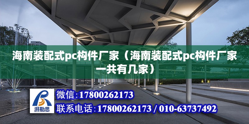 海南裝配式pc構(gòu)件廠家（海南裝配式pc構(gòu)件廠家一共有幾家）