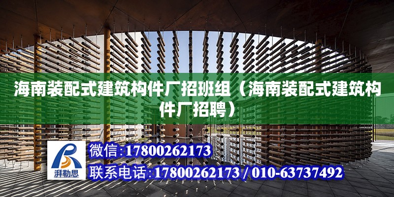 海南裝配式建筑構(gòu)件廠招班組（海南裝配式建筑構(gòu)件廠招聘）