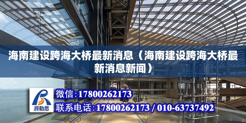 海南建設(shè)跨海大橋最新消息（海南建設(shè)跨海大橋最新消息新聞）