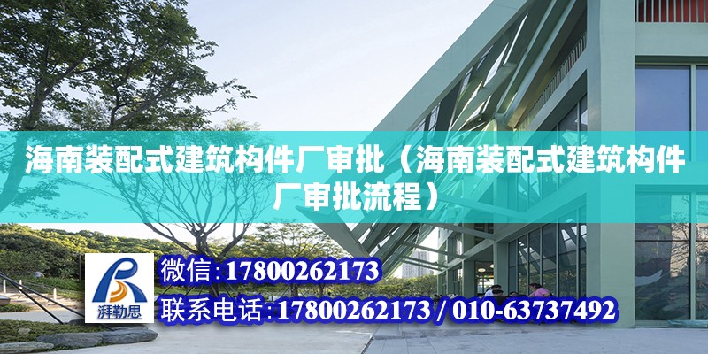 海南裝配式建筑構(gòu)件廠審批（海南裝配式建筑構(gòu)件廠審批流程）