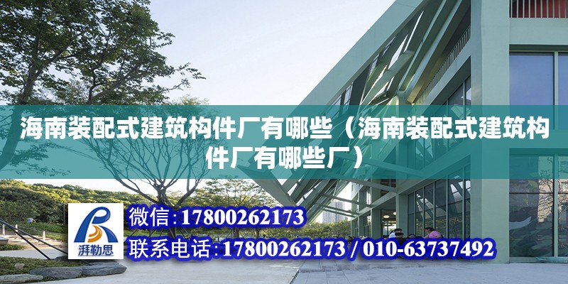 海南裝配式建筑構(gòu)件廠有哪些（海南裝配式建筑構(gòu)件廠有哪些廠）