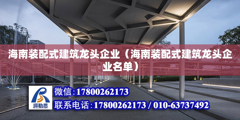 海南裝配式建筑龍頭企業(yè)（海南裝配式建筑龍頭企業(yè)名單）