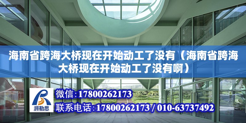 海南省跨海大橋現(xiàn)在開始動工了沒有（海南省跨海大橋現(xiàn)在開始動工了沒有?。? title=