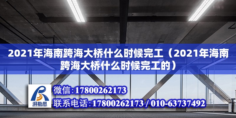 2021年海南跨海大橋什么時候完工（2021年海南跨海大橋什么時候完工的）