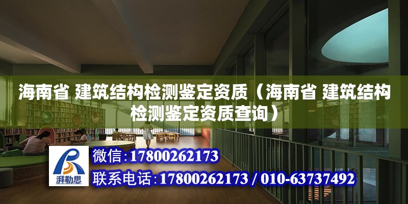 海南省 建筑結(jié)構(gòu)檢測鑒定資質(zhì)（海南省 建筑結(jié)構(gòu)檢測鑒定資質(zhì)查詢）