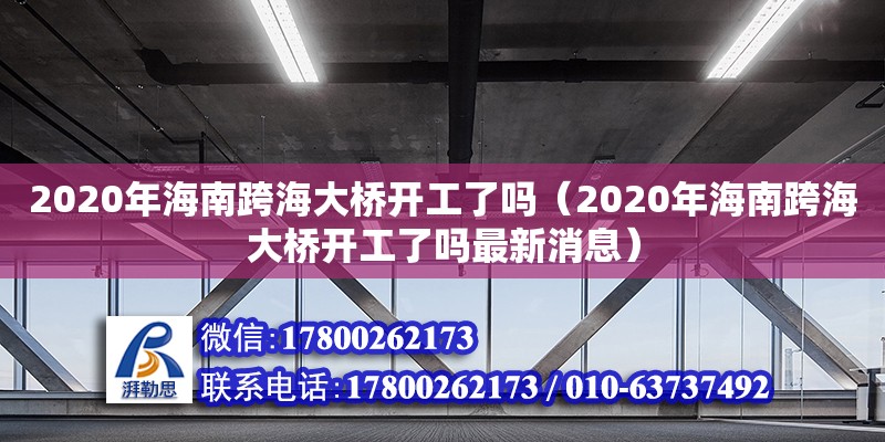 2020年海南跨海大橋開工了嗎（2020年海南跨海大橋開工了嗎最新消息） 鋼結(jié)構(gòu)網(wǎng)架設(shè)計