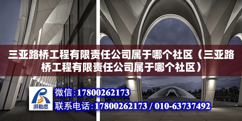 三亞路橋工程有限責(zé)任公司屬于哪個(gè)社區(qū)（三亞路橋工程有限責(zé)任公司屬于哪個(gè)社區(qū)）