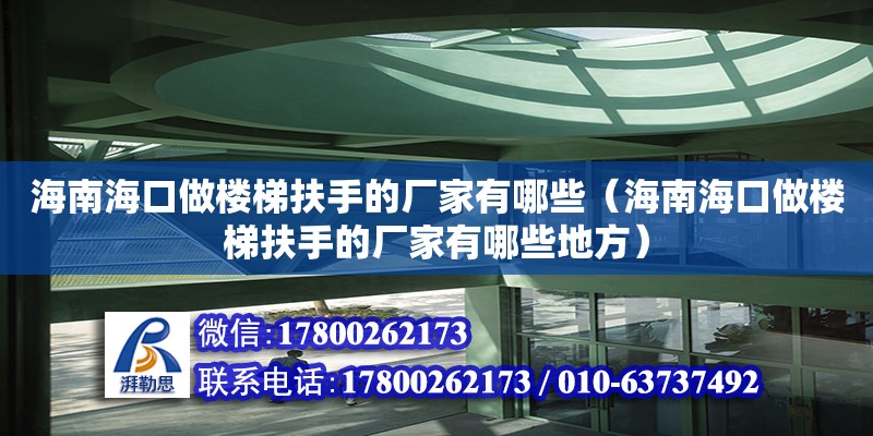 海南?？谧鰳翘莘鍪值膹S家有哪些（海南海口做樓梯扶手的廠家有哪些地方）