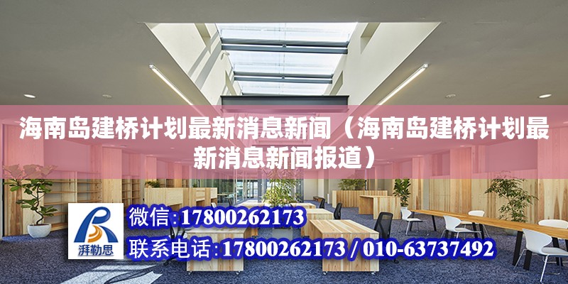 海南島建橋計劃最新消息新聞（海南島建橋計劃最新消息新聞報道）