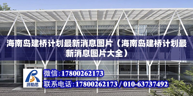 海南島建橋計劃最新消息圖片（海南島建橋計劃最新消息圖片大全）