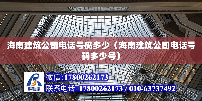 海南建筑公司電話號(hào)碼多少（海南建筑公司電話號(hào)碼多少號(hào)）