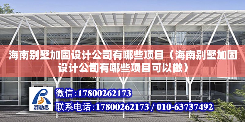 海南別墅加固設計公司有哪些項目（海南別墅加固設計公司有哪些項目可以做）