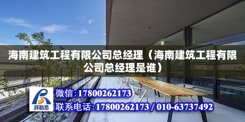 海南建筑工程有限公司總經(jīng)理（海南建筑工程有限公司總經(jīng)理是誰）