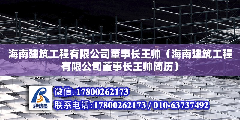 海南建筑工程有限公司董事長王帥（海南建筑工程有限公司董事長王帥簡歷）