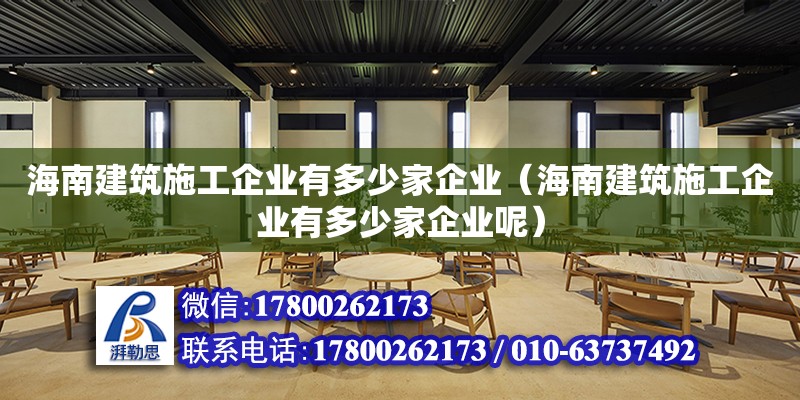 海南建筑施工企業(yè)有多少家企業(yè)（海南建筑施工企業(yè)有多少家企業(yè)呢）