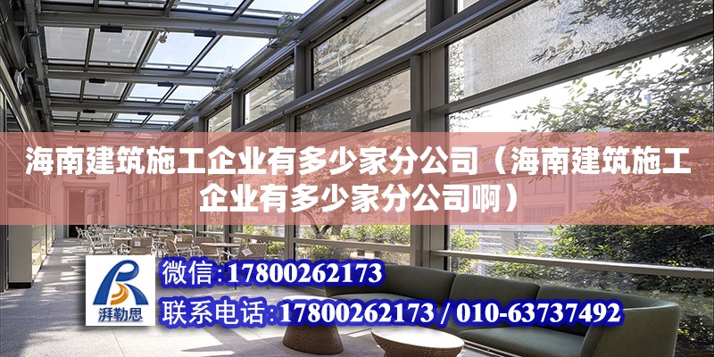 海南建筑施工企業(yè)有多少家分公司（海南建筑施工企業(yè)有多少家分公司?。? title=