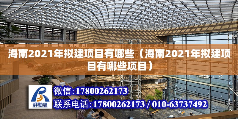 海南2021年擬建項(xiàng)目有哪些（海南2021年擬建項(xiàng)目有哪些項(xiàng)目）