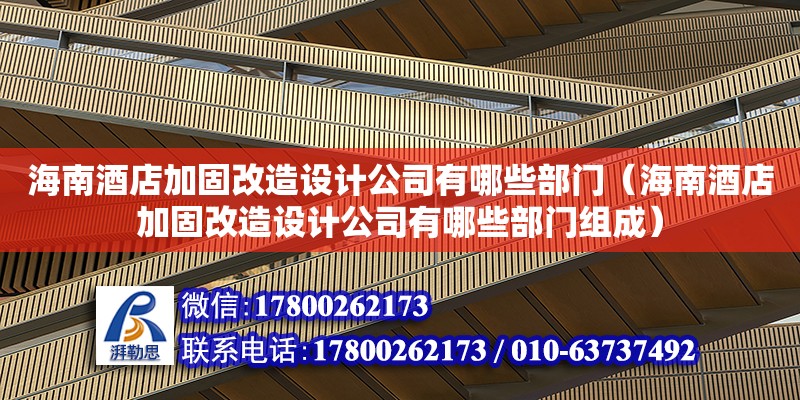 海南酒店加固改造設(shè)計(jì)公司有哪些部門（海南酒店加固改造設(shè)計(jì)公司有哪些部門組成）